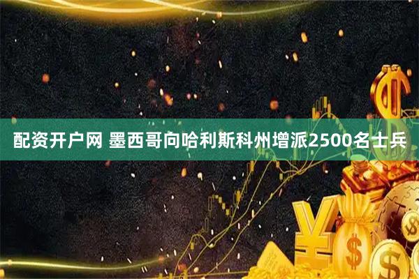 配资开户网 墨西哥向哈利斯科州增派2500名士兵