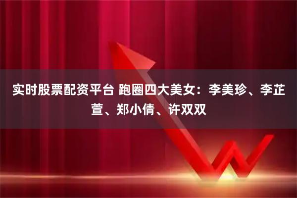 实时股票配资平台 跑圈四大美女：李美珍、李芷萱、郑小倩、许双双