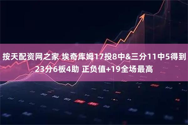 按天配资网之家 埃奇库姆17投8中&三分11中5得到23分6板4助 正负值+19全场最高