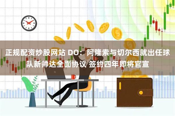 正规配资炒股网站 DO：阿隆索与切尔西就出任球队新帅达全面协议 签约四年即将官宣