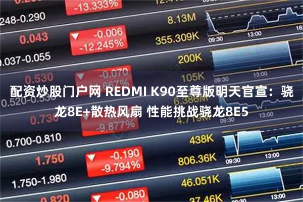 配资炒股门户网 REDMI K90至尊版明天官宣：骁龙8E+散热风扇 性能挑战骁龙8E5