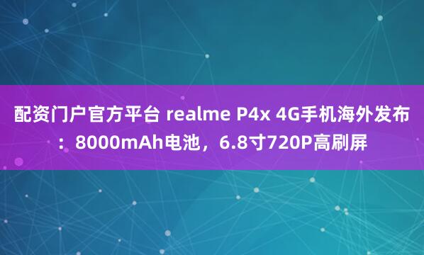 配资门户官方平台 realme P4x 4G手机海外发布：8000mAh电池，6.8寸720P高刷屏